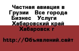 Частная авиация в Грузии - Все города Бизнес » Услуги   . Хабаровский край,Хабаровск г.